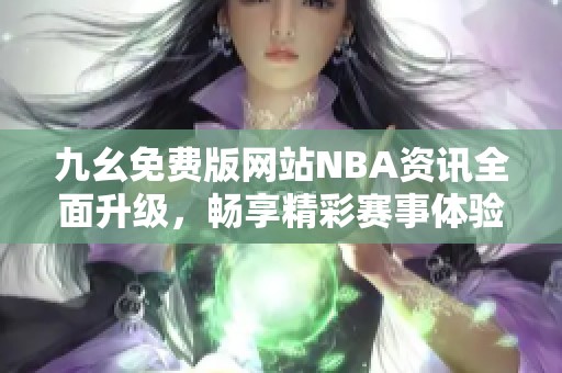 九幺免费版网站NBA资讯全面升级，畅享精彩赛事体验