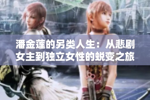 潘金莲的另类人生：从悲剧女主到独立女性的蜕变之旅