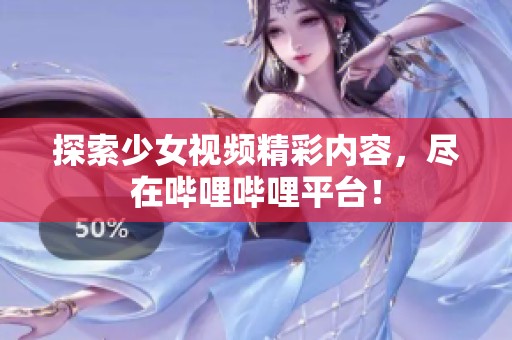 探索少女视频精彩内容，尽在哔哩哔哩平台！