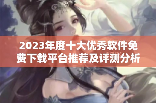2023年度十大优秀软件免费下载平台推荐及评测分析