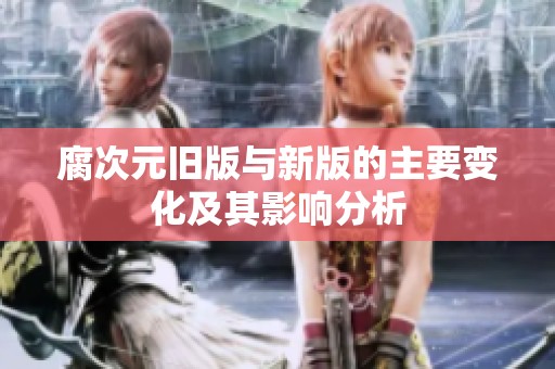 腐次元旧版与新版的主要变化及其影响分析