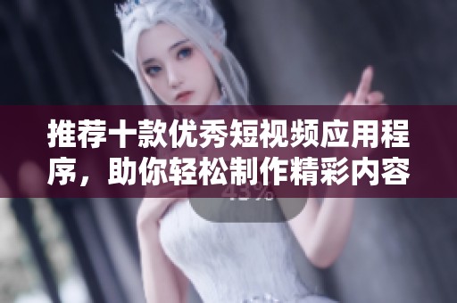 推荐十款优秀短视频应用程序，助你轻松制作精彩内容