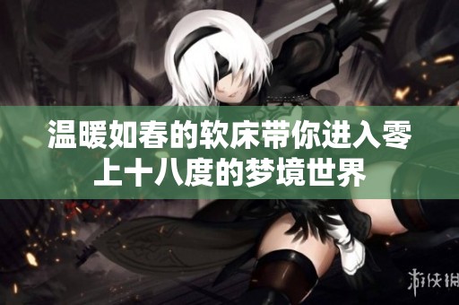 温暖如春的软床带你进入零上十八度的梦境世界