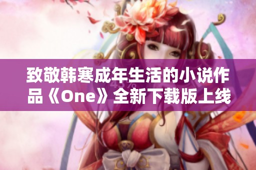 致敬韩寒成年生活的小说作品《One》全新下载版上线
