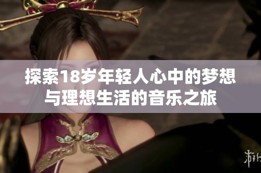 探索18岁年轻人心中的梦想与理想生活的音乐之旅