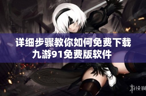详细步骤教你如何免费下载九游91免费版软件 