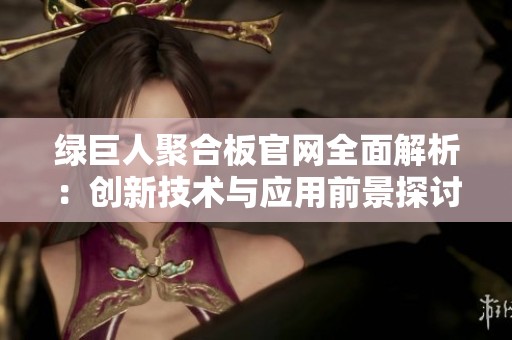 绿巨人聚合板官网全面解析：创新技术与应用前景探讨