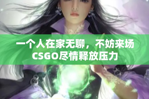 一个人在家无聊，不妨来场CSGO尽情释放压力