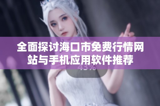 全面探讨海口市免费行情网站与手机应用软件推荐