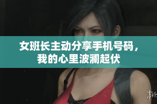 女班长主动分享手机号码，我的心里波澜起伏