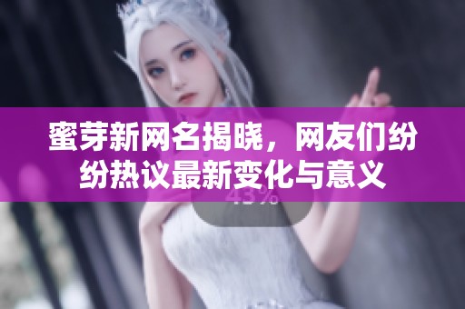 蜜芽新网名揭晓，网友们纷纷热议最新变化与意义