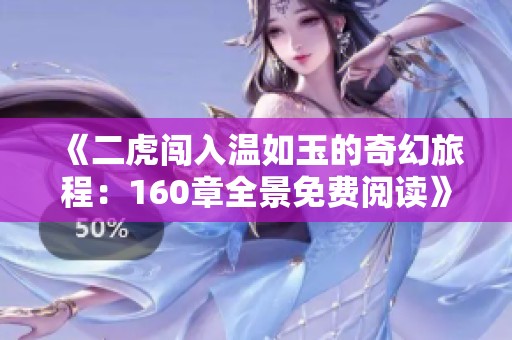 《二虎闯入温如玉的奇幻旅程：160章全景免费阅读》