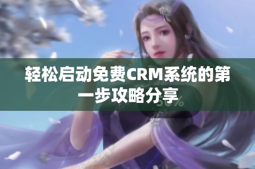轻松启动免费CRM系统的第一步攻略分享