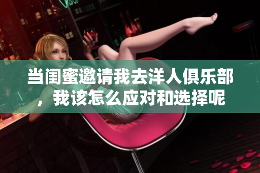 当闺蜜邀请我去洋人俱乐部，我该怎么应对和选择呢