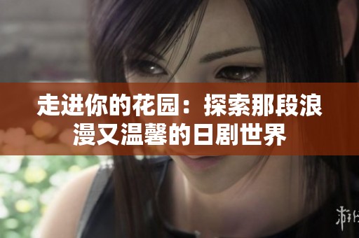 走进你的花园：探索那段浪漫又温馨的日剧世界
