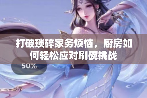 打破琐碎家务烦恼，厨房如何轻松应对刷碗挑战