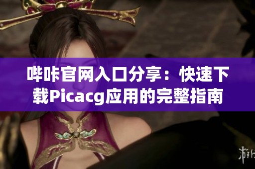 哔咔官网入口分享：快速下载Picacg应用的完整指南