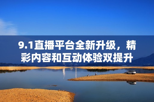 9.1直播平台全新升级，精彩内容和互动体验双提升