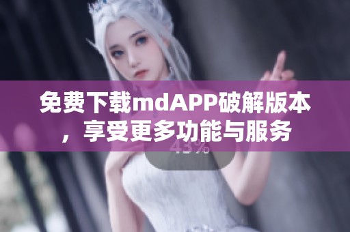 免费下载mdAPP破解版本，享受更多功能与服务