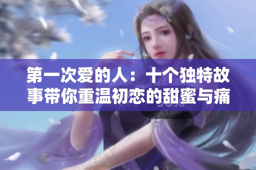 第一次爱的人：十个独特故事带你重温初恋的甜蜜与痛苦