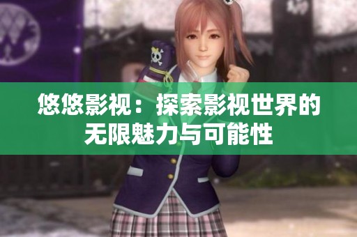 悠悠影视：探索影视世界的无限魅力与可能性