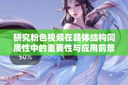 研究粉色视频在晶体结构同质性中的重要性与应用前景