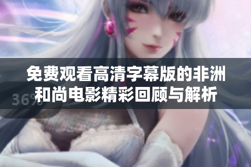 免费观看高清字幕版的非洲和尚电影精彩回顾与解析