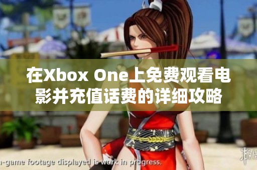 在Xbox One上免费观看电影并充值话费的详细攻略