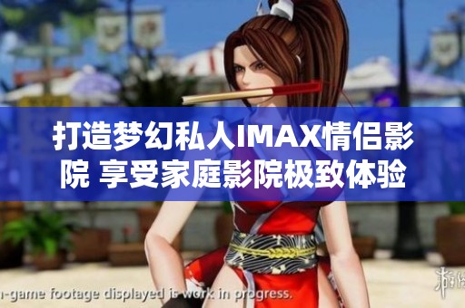 打造梦幻私人IMAX情侣影院 享受家庭影院极致体验