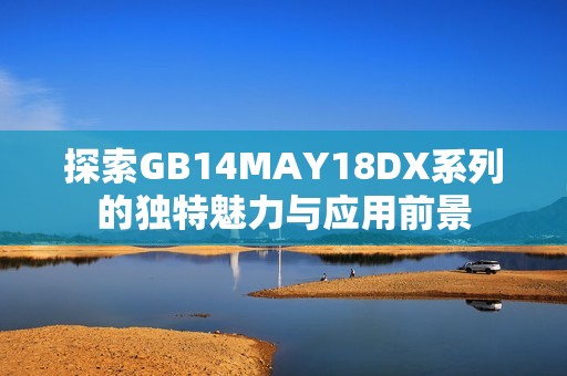 探索GB14MAY18DX系列的独特魅力与应用前景