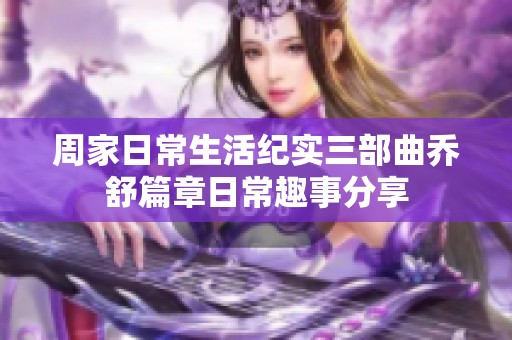 周家日常生活纪实三部曲乔舒篇章日常趣事分享