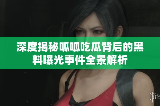 深度揭秘呱呱吃瓜背后的黑料曝光事件全景解析