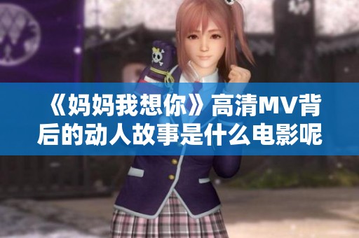 《妈妈我想你》高清MV背后的动人故事是什么电影呢