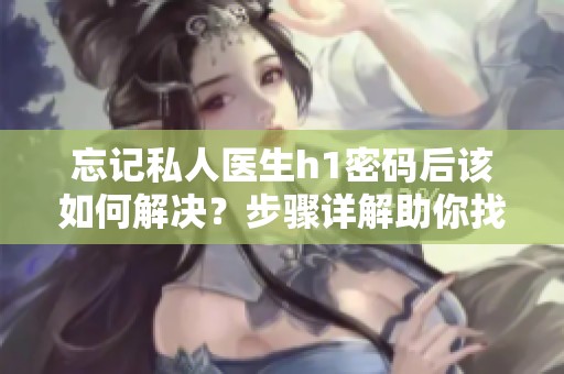 忘记私人医生h1密码后该如何解决？步骤详解助你找回