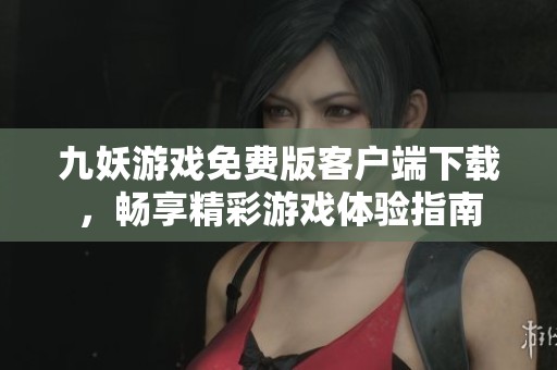 九妖游戏免费版客户端下载，畅享精彩游戏体验指南