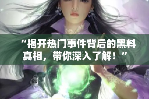 “揭开热门事件背后的黑料真相，带你深入了解！”