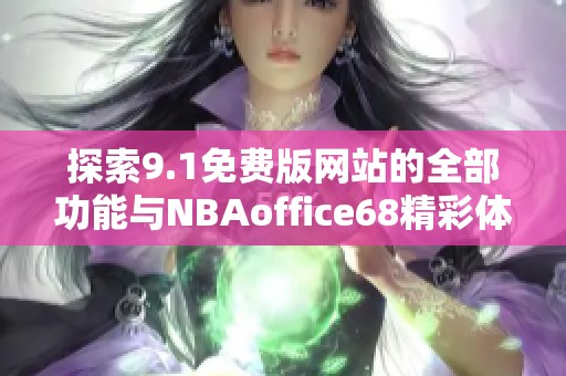 探索9.1免费版网站的全部功能与NBAoffice68精彩体验