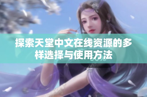 探索天堂中文在线资源的多样选择与使用方法