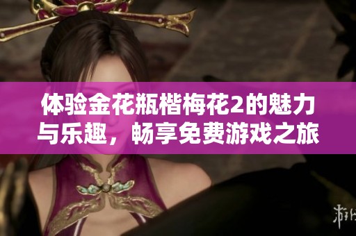 体验金花瓶楷梅花2的魅力与乐趣，畅享免费游戏之旅