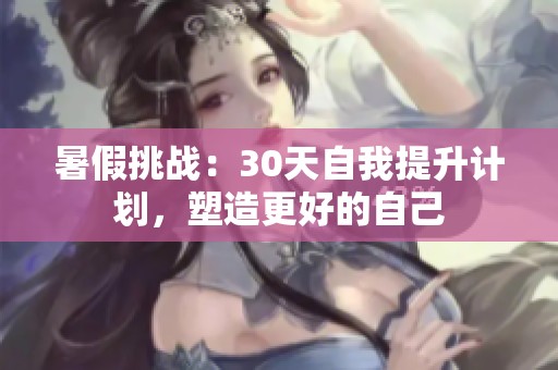 暑假挑战：30天自我提升计划，塑造更好的自己