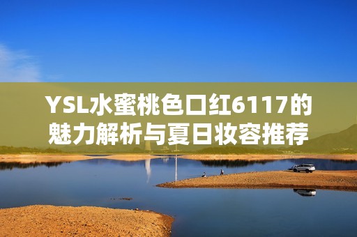 YSL水蜜桃色口红6117的魅力解析与夏日妆容推荐