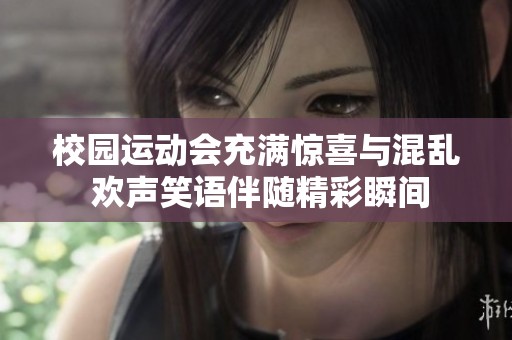 校园运动会充满惊喜与混乱 欢声笑语伴随精彩瞬间