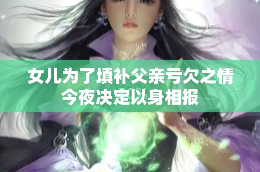 女儿为了填补父亲亏欠之情今夜决定以身相报