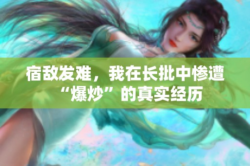 宿敌发难，我在长批中惨遭“爆炒”的真实经历