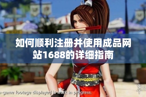 如何顺利注册并使用成品网站1688的详细指南