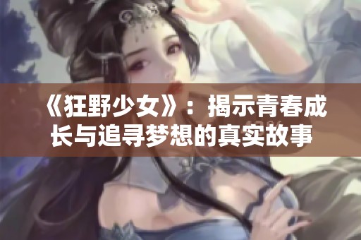 《狂野少女》：揭示青春成长与追寻梦想的真实故事