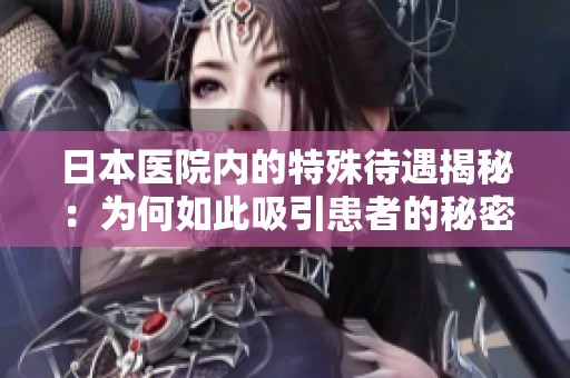 日本医院内的特殊待遇揭秘：为何如此吸引患者的秘密