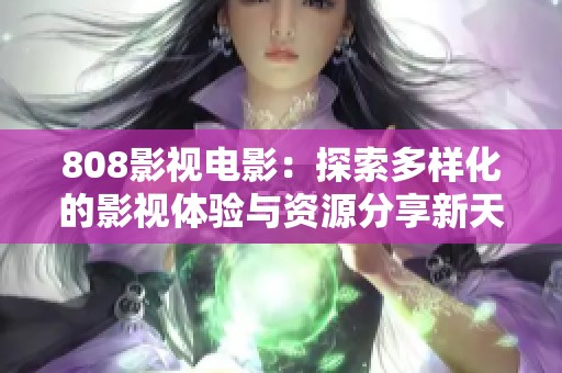 808影视电影：探索多样化的影视体验与资源分享新天地