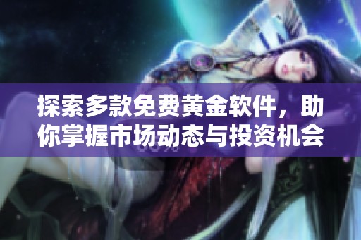 探索多款免费黄金软件，助你掌握市场动态与投资机会