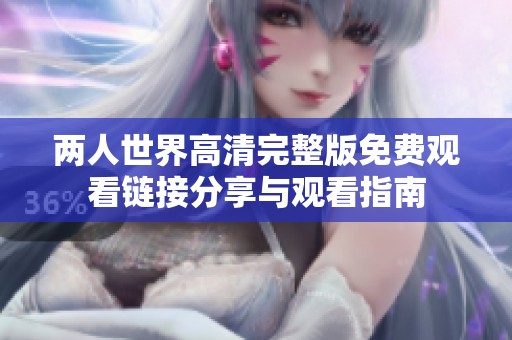 两人世界高清完整版免费观看链接分享与观看指南